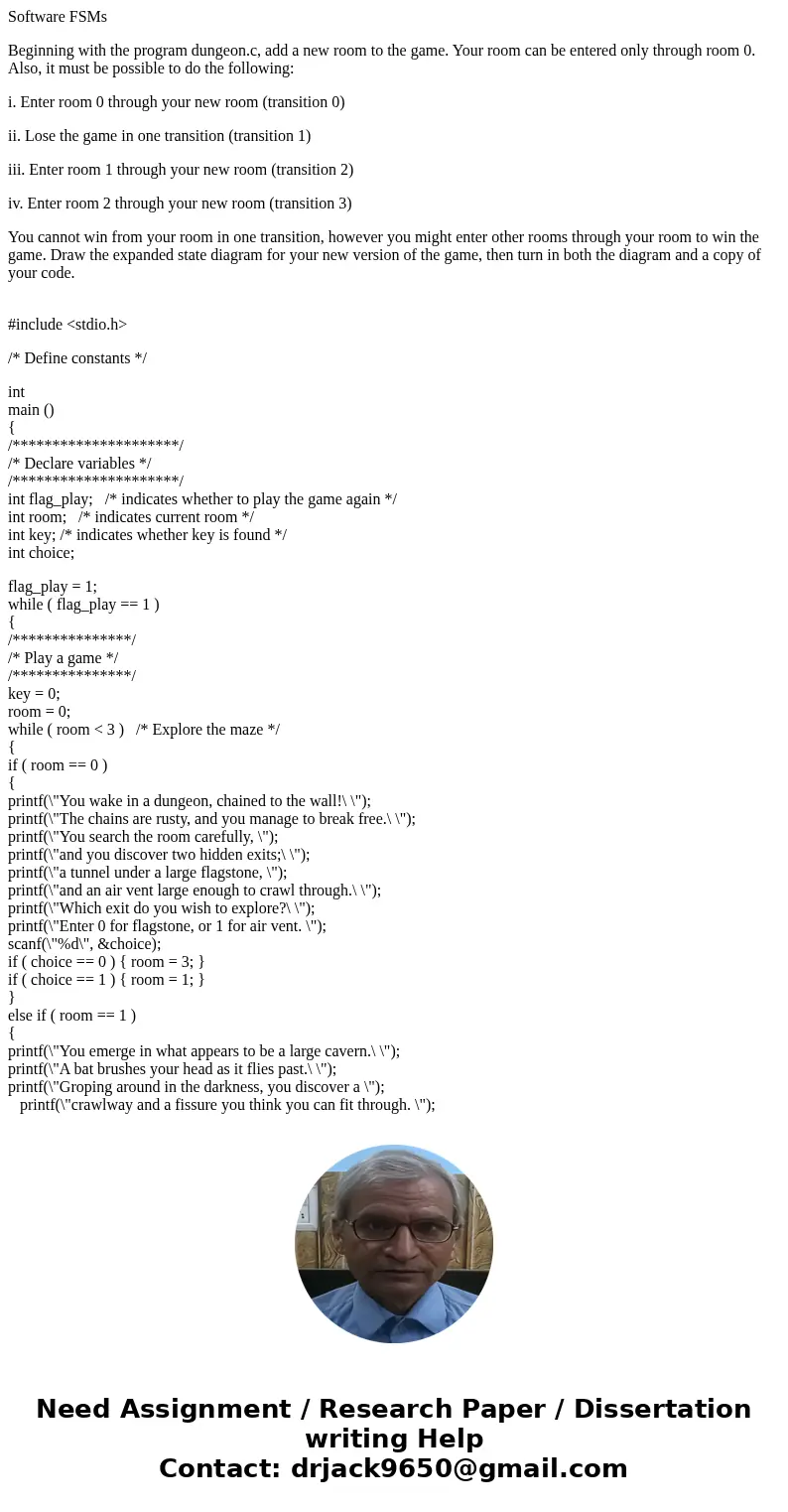 Software FSMs Beginning with the program dungeon.c, add a new room to the game. Your room can be entered only through room 0. Also, it must be possible to do th Software FSMs Beginning with the program dungeon.c, add a new room to the game. Your room can be entered only through room 0. Also, it must be possible to do th