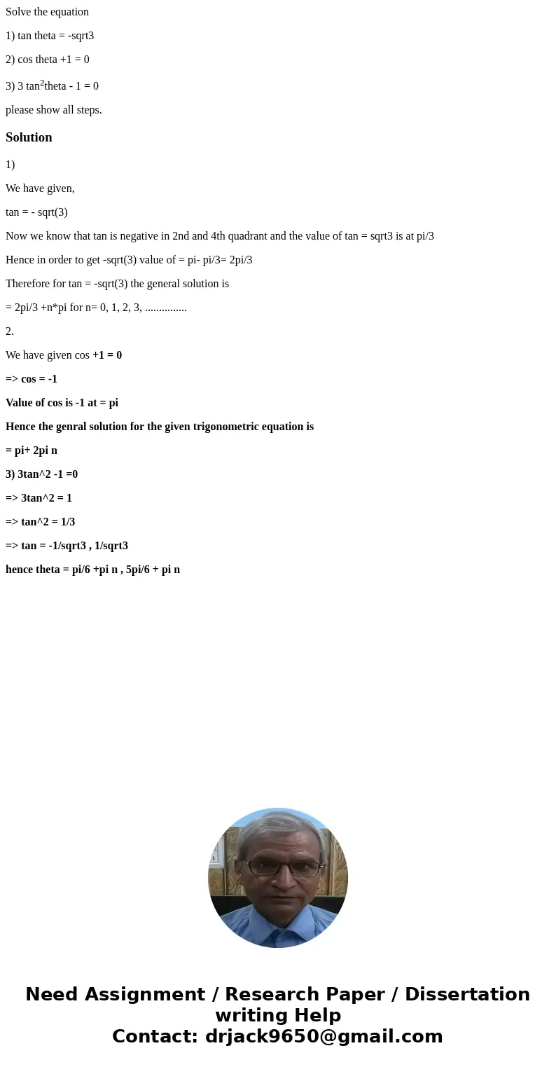 Solve the equation 1) tan theta = -sqrt3 2) cos theta +1 = 0 3) 3 tan2theta - 1 = 0 please show all steps.Solution1) We have given, tan = - sqrt(3) Now we know  Solve the equation 1) tan theta = -sqrt3 2) cos theta +1 = 0 3) 3 tan2theta - 1 = 0 please show all steps.Solution1) We have given, tan = - sqrt(3) Now we know