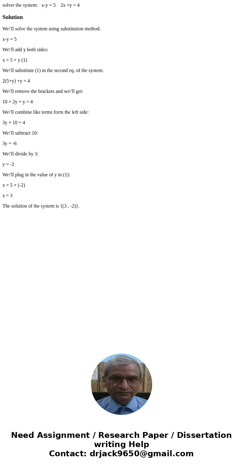 solver the system: x-y = 5 2x +y = 4SolutionWe\'ll solve the system using substitution method: x-y = 5 We\'ll add y both sides: x = 5 + y (1) We\'ll substitute  solver the system: x-y = 5 2x +y = 4SolutionWe\'ll solve the system using substitution method: x-y = 5 We\'ll add y both sides: x = 5 + y (1) We\'ll substitute