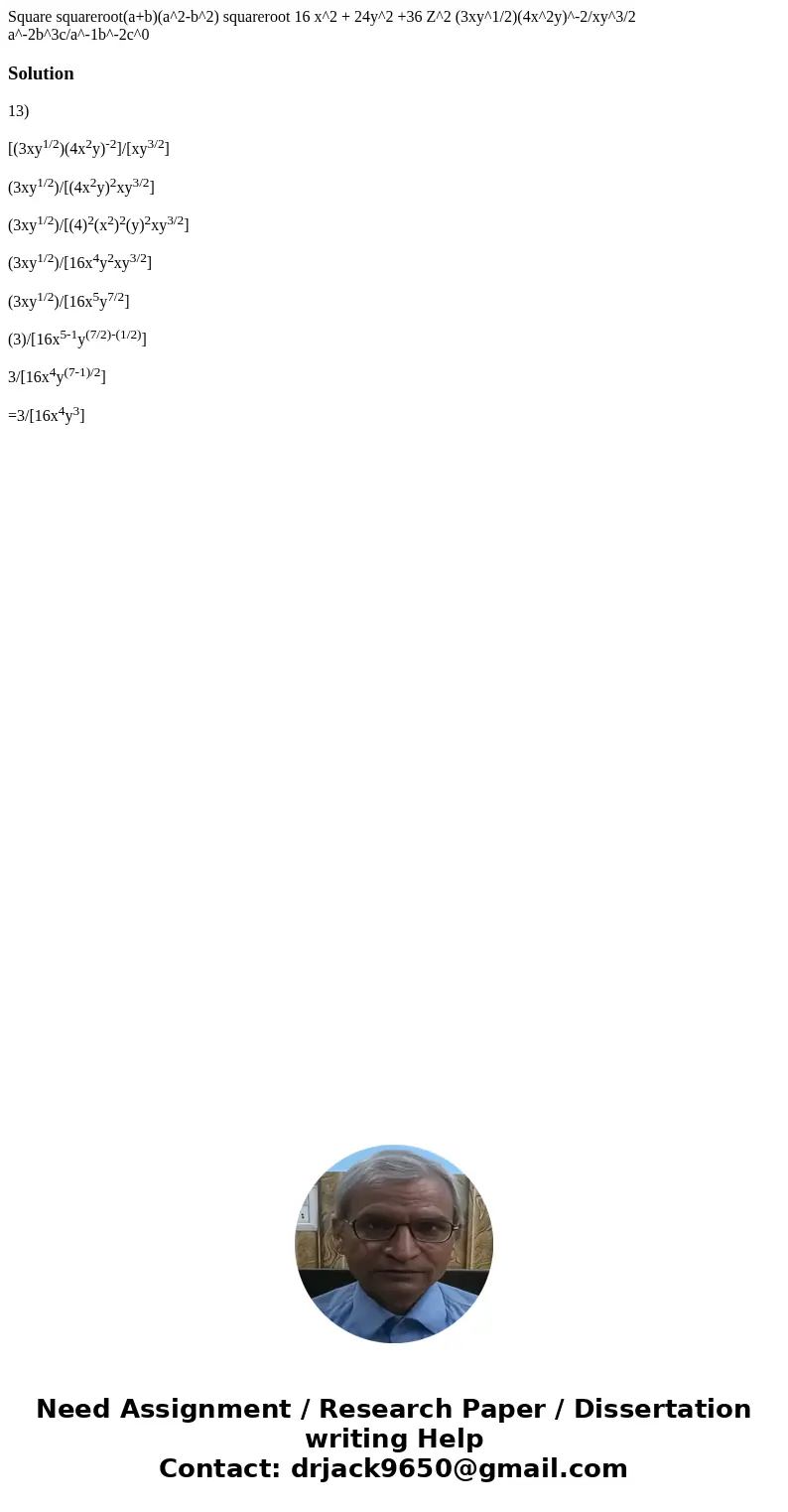  Square squareroot(a+b)(a^2-b^2) squareroot 16 x^2 + 24y^2 +36 Z^2 (3xy^1/2)(4x^2y)^-2/xy^3/2 a^-2b^3c/a^-1b^-2c^0Solution13) [(3xy1/2)(4x2y)-2]/[xy3/2] (3xy1/2