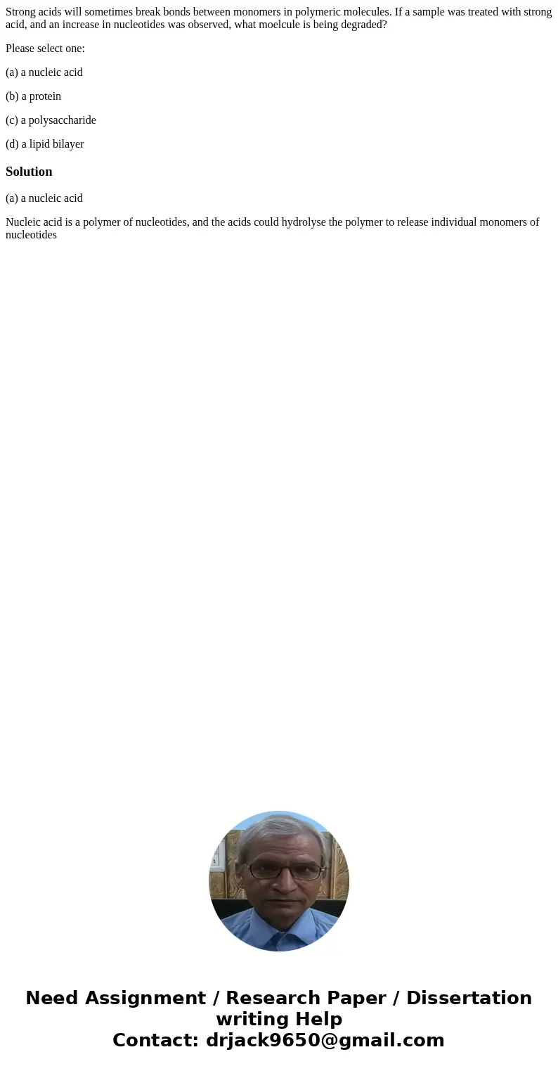 Strong acids will sometimes break bonds between monomers in polymeric molecules. If a sample was treated with strong acid, and an increase in nucleotides was ob Strong acids will sometimes break bonds between monomers in polymeric molecules. If a sample was treated with strong acid, and an increase in nucleotides was ob