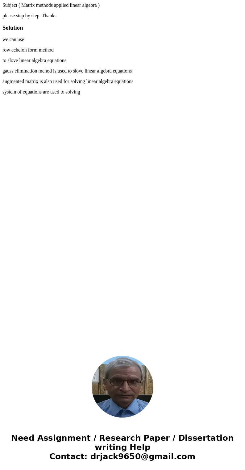 Subject ( Matrix methods applied linear algebra ) please step by step .ThanksSolutionwe can use row echelon form method to slove linear algebra equations gauss  Subject ( Matrix methods applied linear algebra ) please step by step .ThanksSolutionwe can use row echelon form method to slove linear algebra equations gauss