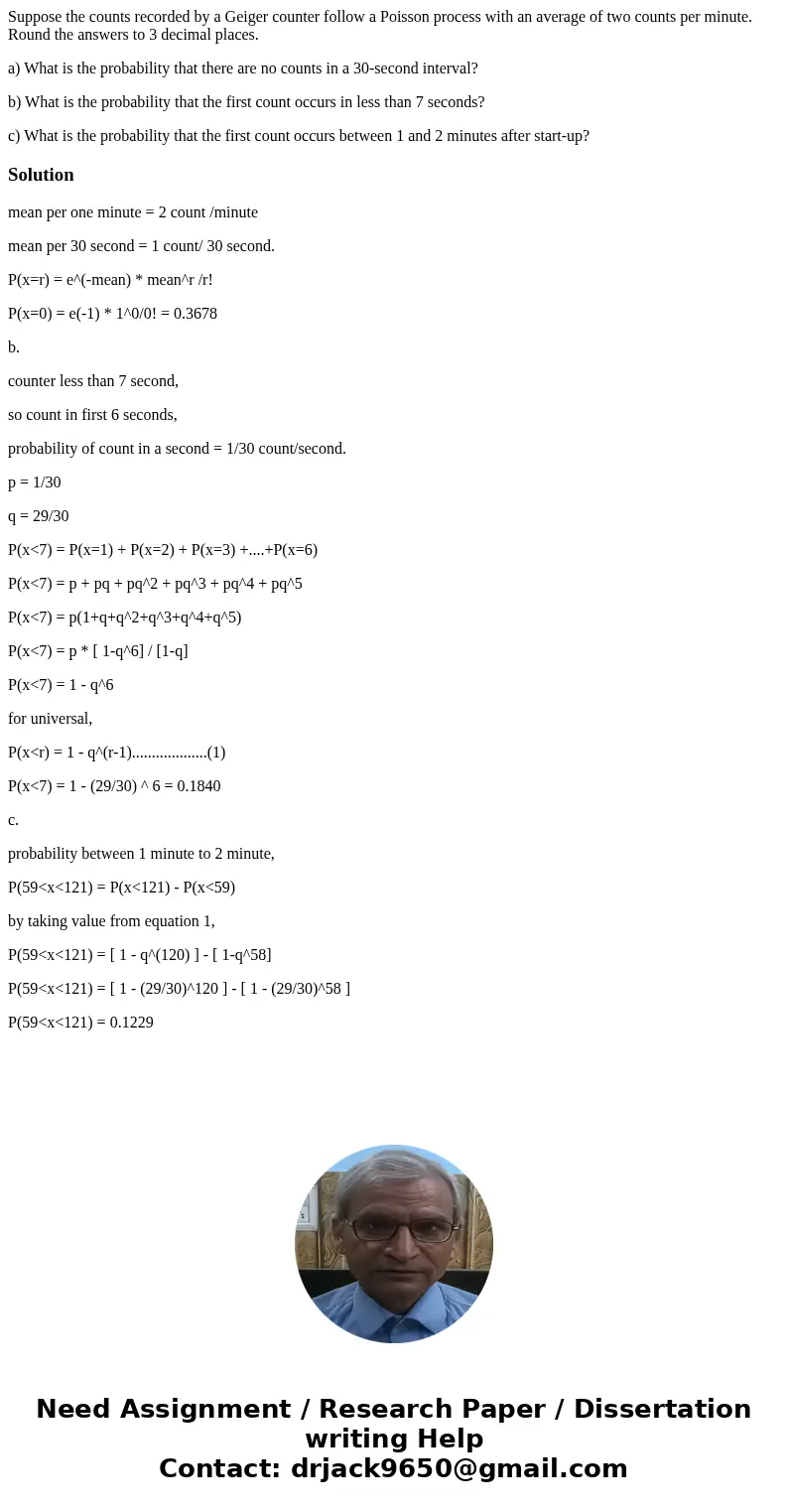 Suppose the counts recorded by a Geiger counter follow a Poisson process with an average of two counts per minute. Round the answers to 3 decimal places. a) Wha Suppose the counts recorded by a Geiger counter follow a Poisson process with an average of two counts per minute. Round the answers to 3 decimal places. a) Wha