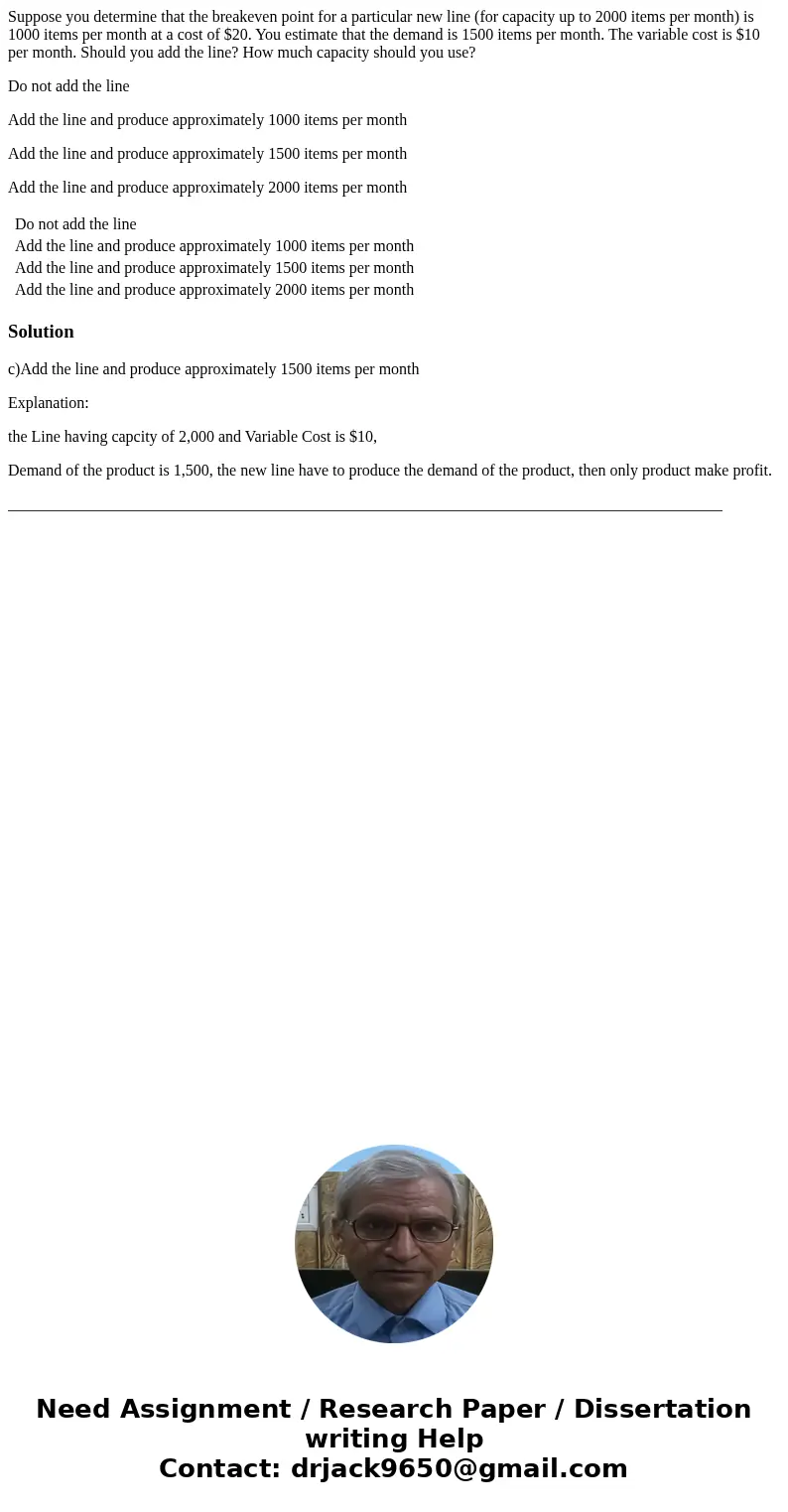 Suppose you determine that the breakeven point for a particular new line (for capacity up to 2000 items per month) is 1000 items per month at a cost of $20. You Suppose you determine that the breakeven point for a particular new line (for capacity up to 2000 items per month) is 1000 items per month at a cost of $20. You