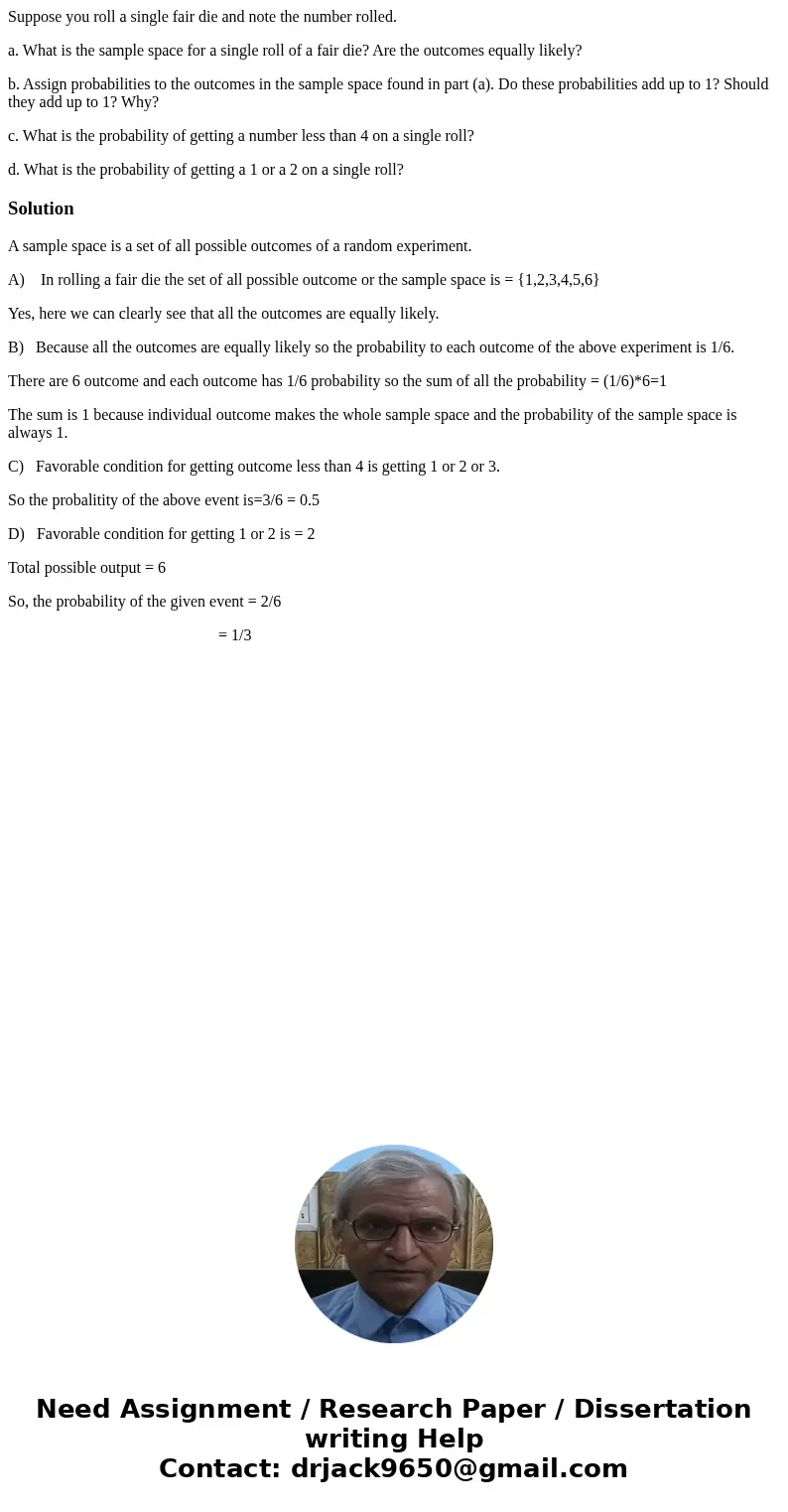 Suppose you roll a single fair die and note the number rolled. a. What is the sample space for a single roll of a fair die? Are the outcomes equally likely? b.  Suppose you roll a single fair die and note the number rolled. a. What is the sample space for a single roll of a fair die? Are the outcomes equally likely? b.