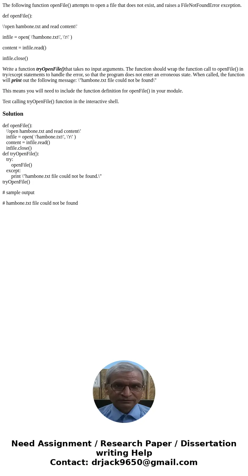 The following function openFile() attempts to open a file that does not exist, and raises a FileNotFoundError exception. def openFile(): \'open hambone.txt and  The following function openFile() attempts to open a file that does not exist, and raises a FileNotFoundError exception. def openFile(): \'open hambone.txt and
