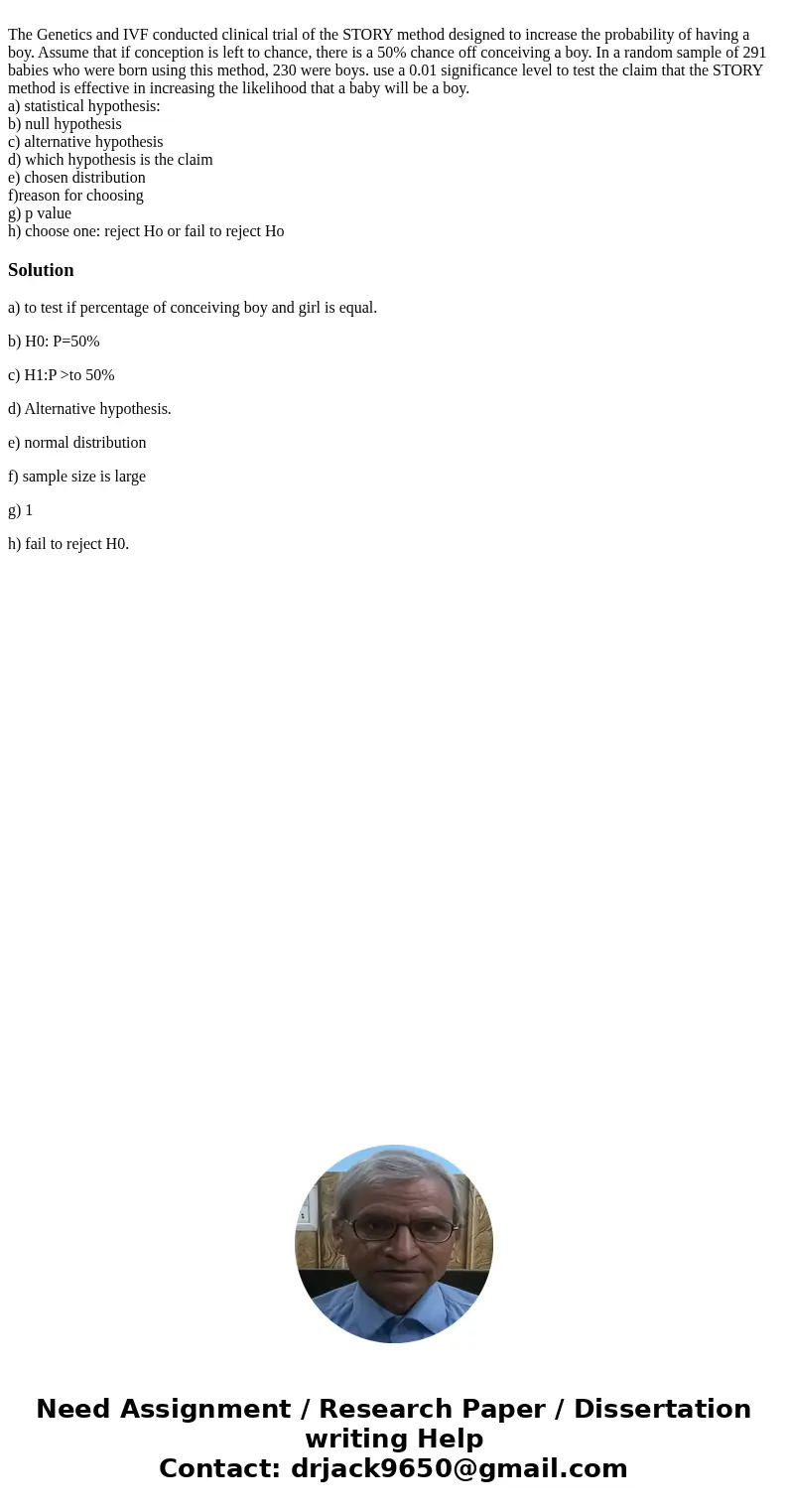 The Genetics and IVF conducted clinical trial of the STORY method designed to increase the probability of having a boy. Assume that if conception is left to ch  The Genetics and IVF conducted clinical trial of the STORY method designed to increase the probability of having a boy. Assume that if conception is left to ch