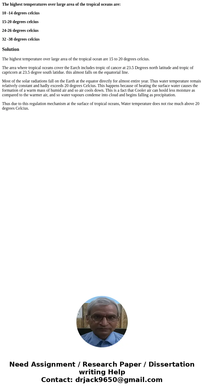 The highest temperatures over large area of the tropical oceans are: 10 -14 degrees celcius 15-20 degrees celcius 24-26 degrees celcius 32 -38 degrees celciusSo The highest temperatures over large area of the tropical oceans are: 10 -14 degrees celcius 15-20 degrees celcius 24-26 degrees celcius 32 -38 degrees celciusSo