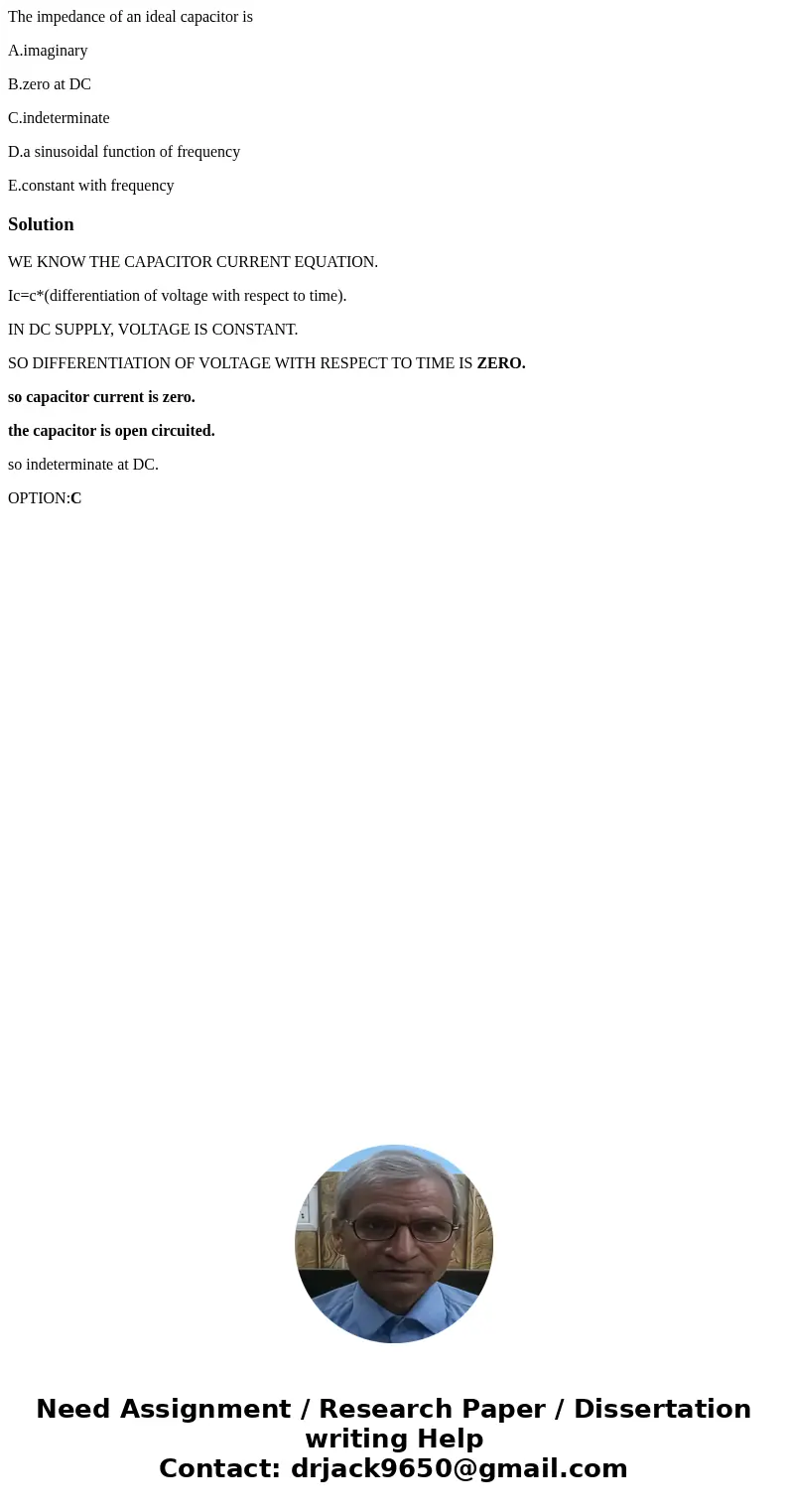 The impedance of an ideal capacitor is A.imaginary B.zero at DC C.indeterminate D.a sinusoidal function of frequency E.constant with frequencySolutionWE KNOW TH The impedance of an ideal capacitor is A.imaginary B.zero at DC C.indeterminate D.a sinusoidal function of frequency E.constant with frequencySolutionWE KNOW TH