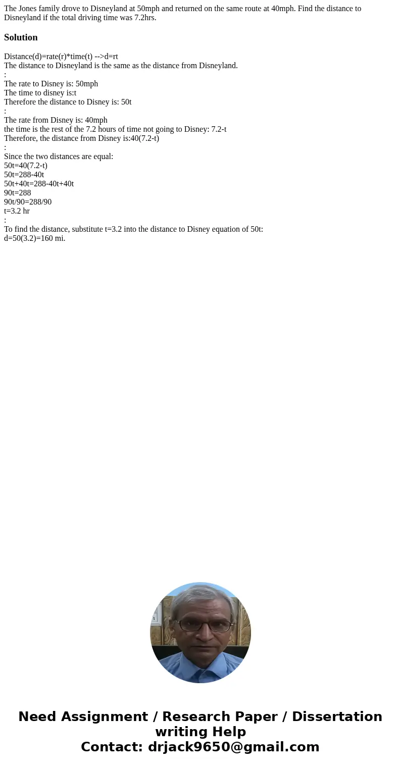 The Jones family drove to Disneyland at 50mph and returned on the same route at 40mph. Find the distance to Disneyland if the total driving time was 7.2hrs.Solu
