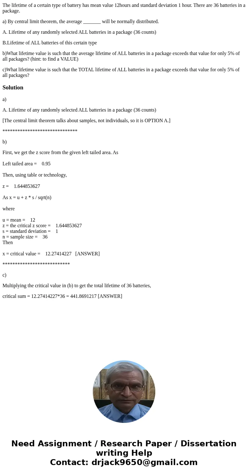 The lifetime of a certain type of battery has mean value 12hours and standard deviation 1 hour. There are 36 batteries in a package. a) By central limit theorem The lifetime of a certain type of battery has mean value 12hours and standard deviation 1 hour. There are 36 batteries in a package. a) By central limit theorem
