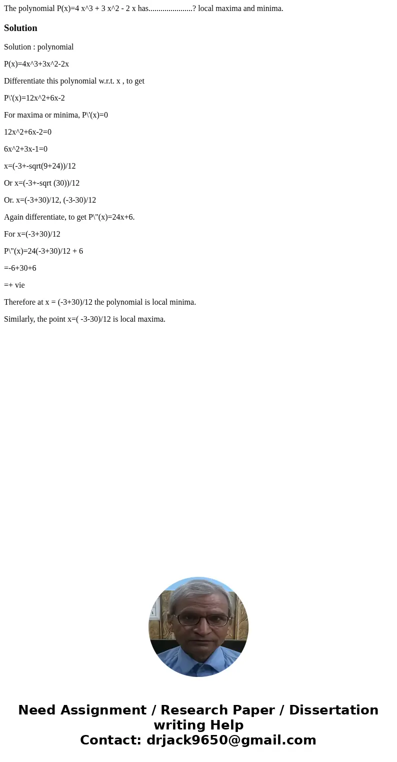 The polynomial P(x)=4 x^3 + 3 x^2 - 2 x has......................? local maxima and minima.SolutionSolution : polynomial P(x)=4x^3+3x^2-2x Differentiate this po The polynomial P(x)=4 x^3 + 3 x^2 - 2 x has......................? local maxima and minima.SolutionSolution : polynomial P(x)=4x^3+3x^2-2x Differentiate this po