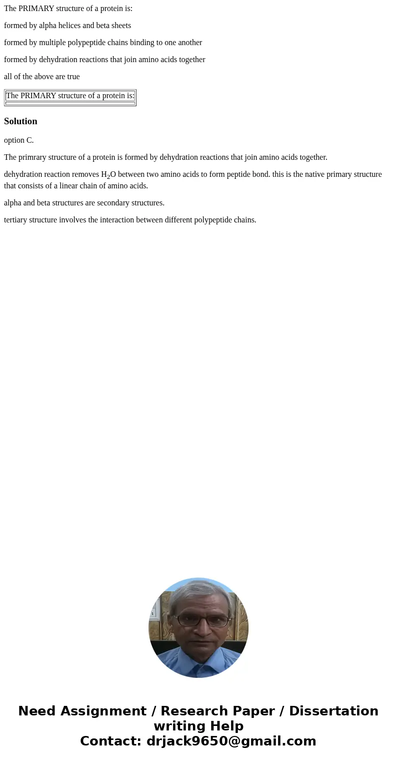 The PRIMARY structure of a protein is: formed by alpha helices and beta sheets formed by multiple polypeptide chains binding to one another formed by dehydratio