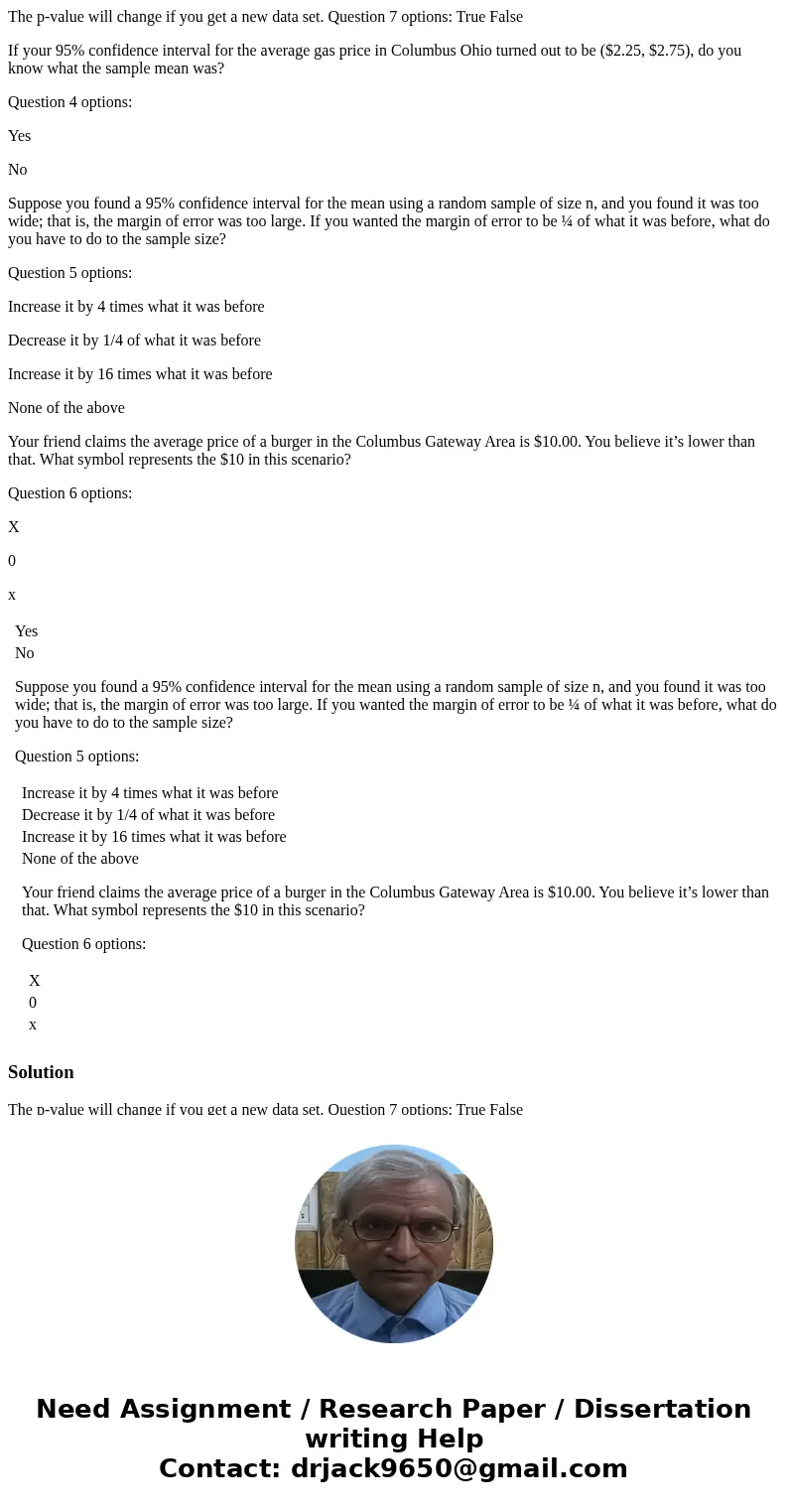 The p-value will change if you get a new data set. Question 7 options: True False If your 95% confidence interval for the average gas price in Columbus Ohio tur The p-value will change if you get a new data set. Question 7 options: True False If your 95% confidence interval for the average gas price in Columbus Ohio tur