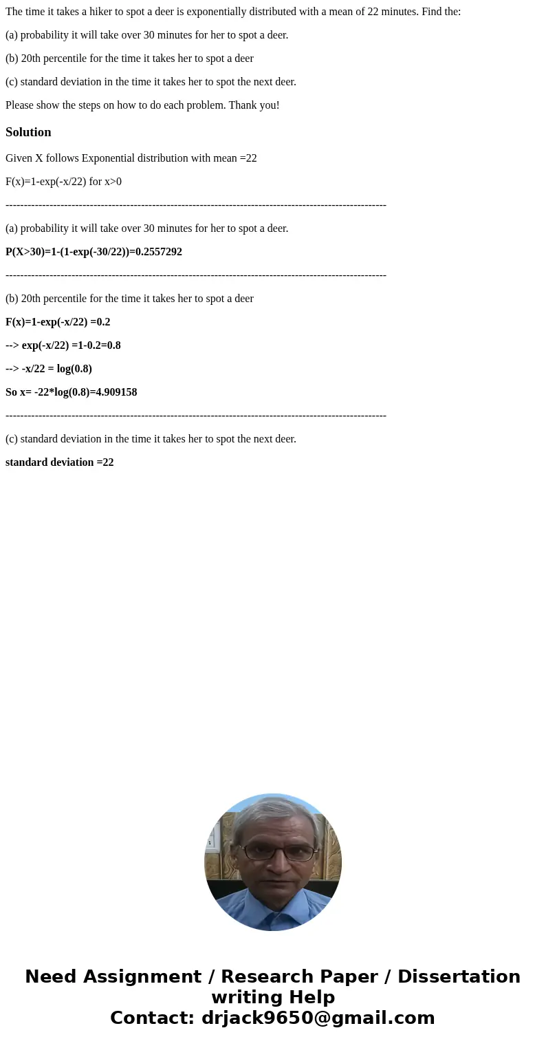 The time it takes a hiker to spot a deer is exponentially distributed with a mean of 22 minutes. Find the: (a) probability it will take over 30 minutes for her  The time it takes a hiker to spot a deer is exponentially distributed with a mean of 22 minutes. Find the: (a) probability it will take over 30 minutes for her