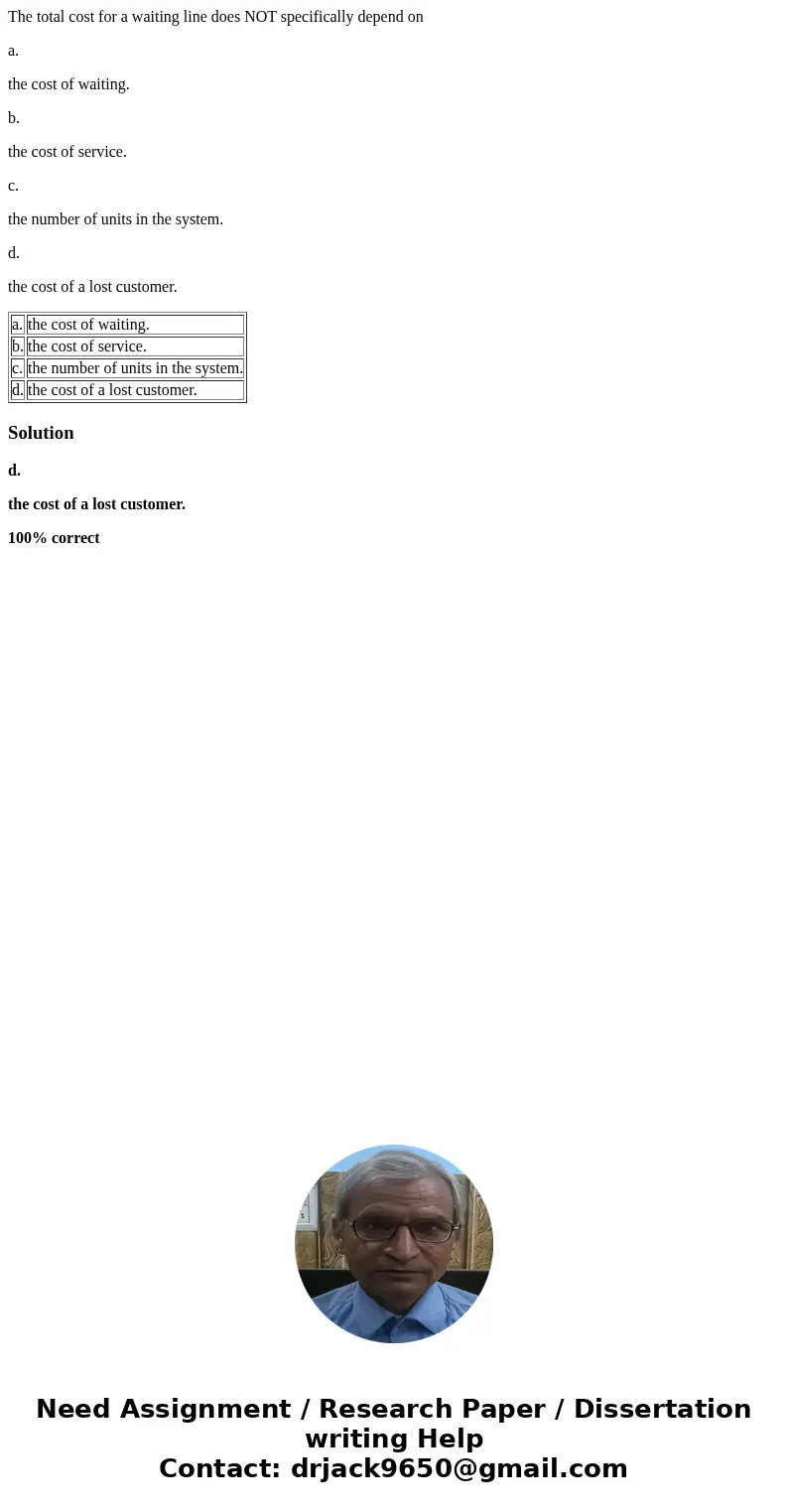 The total cost for a waiting line does NOT specifically depend on a. the cost of waiting. b. the cost of service. c. the number of units in the system. d. the c