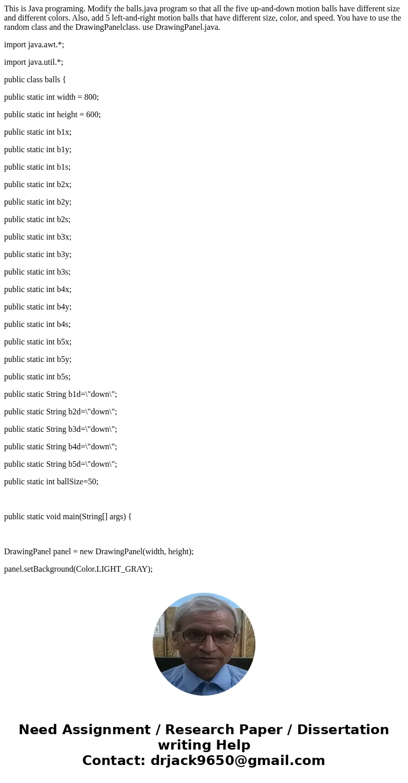This is Java programing. Modify the balls.java program so that all the five up-and-down motion balls have different size and different colors. Also, add 5 left-