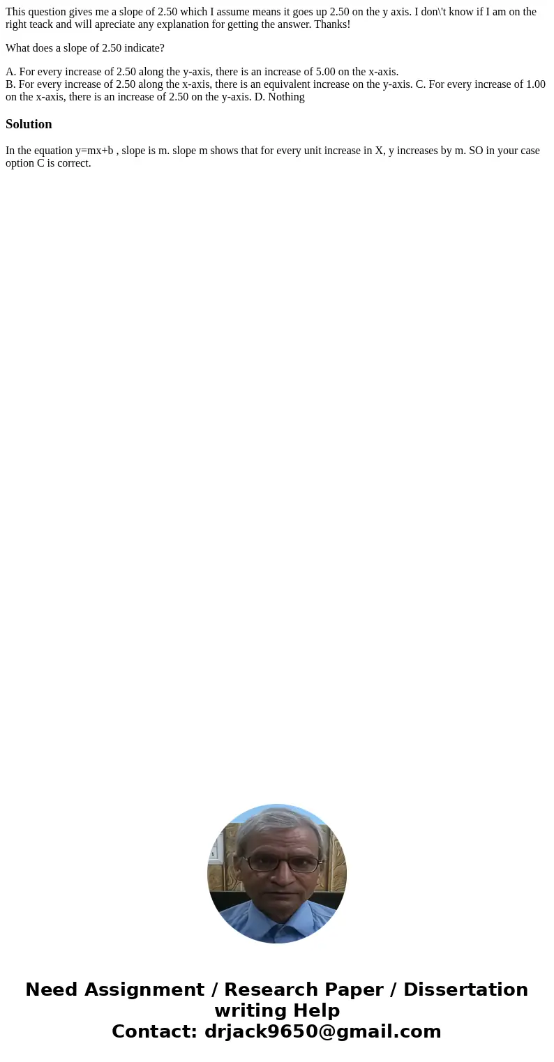 This question gives me a slope of 2.50 which I assume means it goes up 2.50 on the y axis. I don\'t know if I am on the right teack and will apreciate any expla