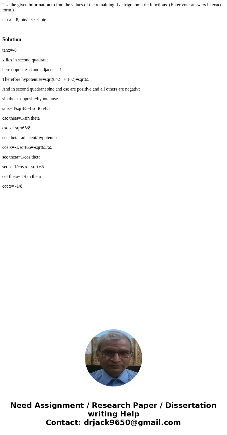 Use the given information to find the values of the remaining five trigonometric functions. (Enter your answers in exact form.) tan x = 8, pie/2 <x < pie  Use the given information to find the values of the remaining five trigonometric functions. (Enter your answers in exact form.) tan x = 8, pie/2 <x < pie