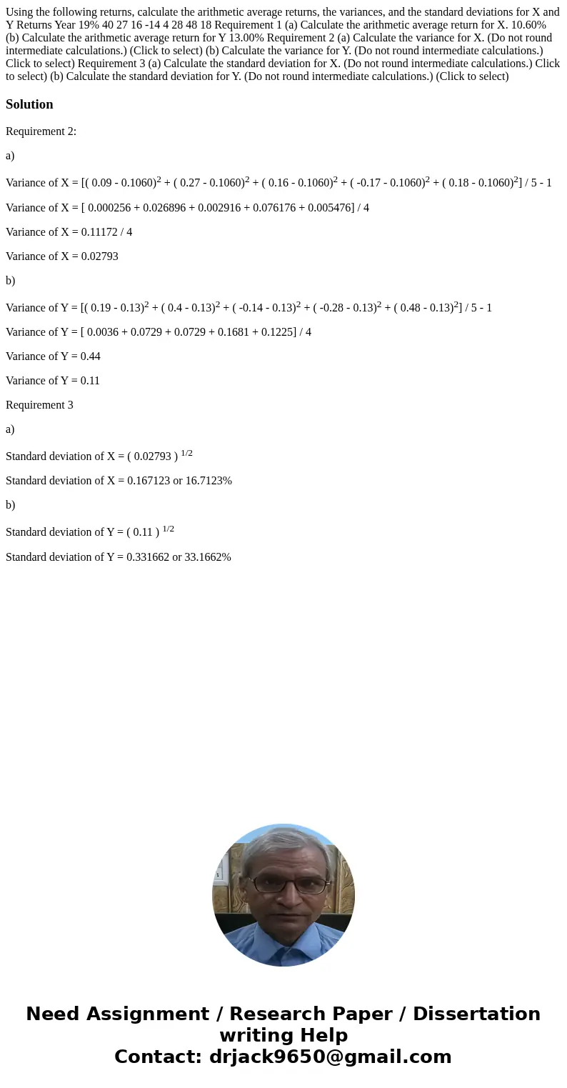 Using the following returns, calculate the arithmetic average returns, the variances, and the standard deviations for X and Y Returns Year 19% 40 27 16 -14 4 2  Using the following returns, calculate the arithmetic average returns, the variances, and the standard deviations for X and Y Returns Year 19% 40 27 16 -14 4 2
