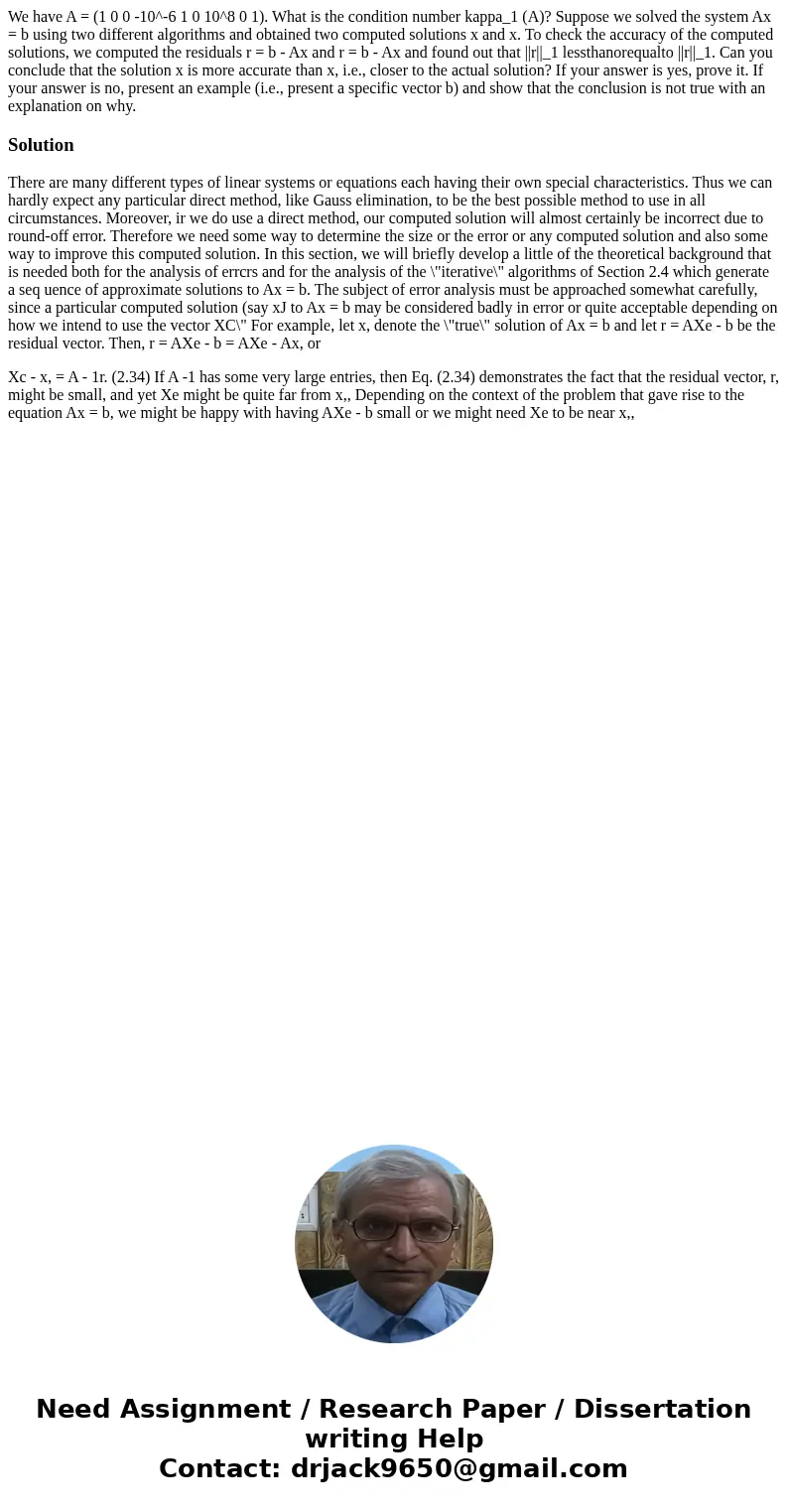  We have A = (1 0 0 -10^-6 1 0 10^8 0 1). What is the condition number kappa_1 (A)? Suppose we solved the system Ax = b using two different algorithms and obtai