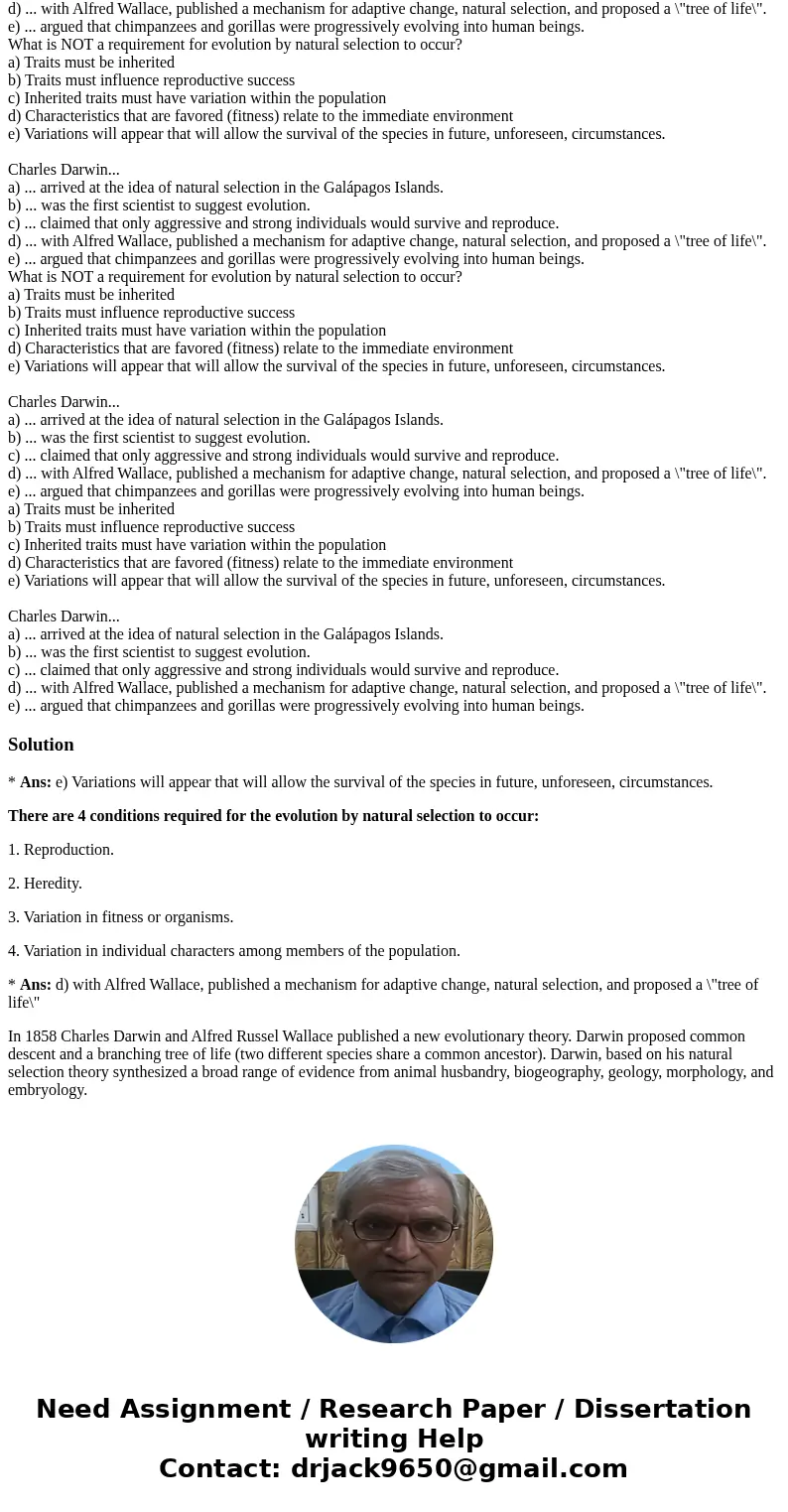  What is NOT a requirement for evolution by natural selection to occur? a) Traits must be inherited b) Traits must influence reproductive success c) Inherited t