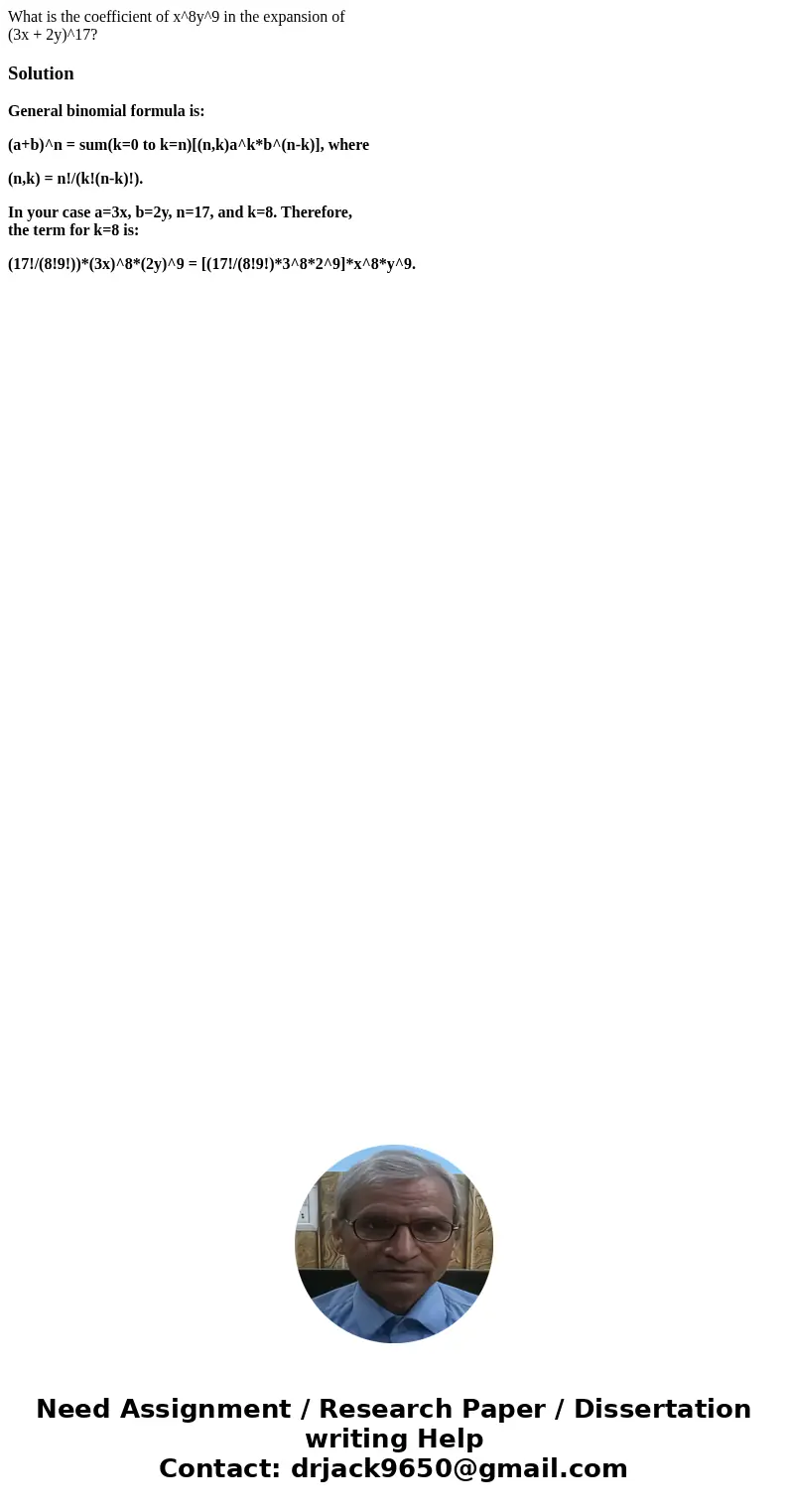 What is the coefficient of x^8y^9 in the expansion of (3x + 2y)^17?SolutionGeneral binomial formula is: (a+b)^n = sum(k=0 to k=n)[(n,k)a^k*b^(n-k)], where (n,k)