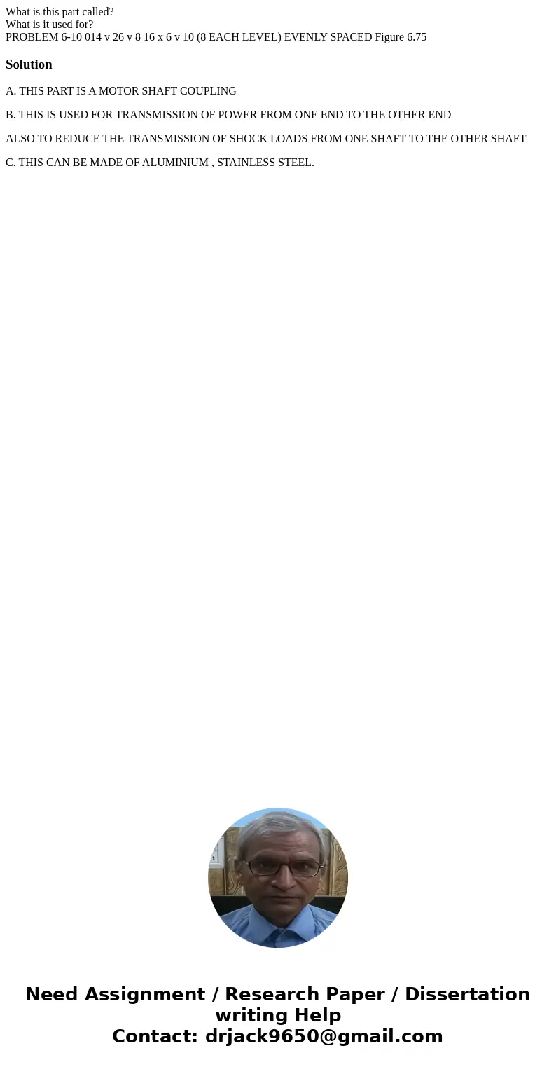 What is this part called? What is it used for? PROBLEM 6-10 014 v 26 v 8 16 x 6 v 10 (8 EACH LEVEL) EVENLY SPACED Figure 6.75 SolutionA. THIS PART IS A MOTOR SH What is this part called? What is it used for? PROBLEM 6-10 014 v 26 v 8 16 x 6 v 10 (8 EACH LEVEL) EVENLY SPACED Figure 6.75 SolutionA. THIS PART IS A MOTOR SH