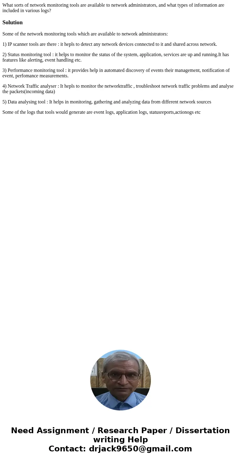 What sorts of network monitoring tools are available to network administrators, and what types of information are included in various logs?SolutionSome of the n What sorts of network monitoring tools are available to network administrators, and what types of information are included in various logs?SolutionSome of the n