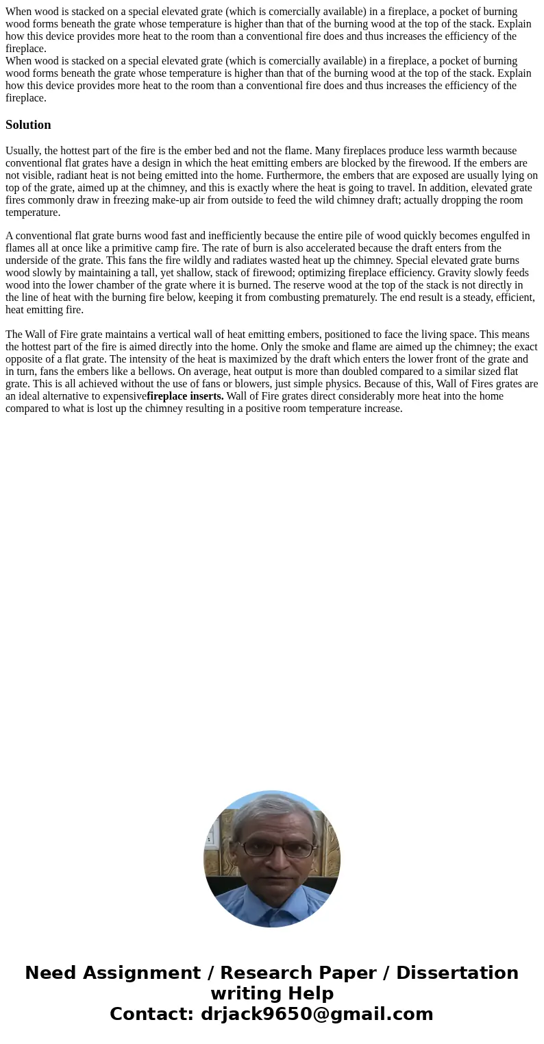 When wood is stacked on a special elevated grate (which is comercially available) in a fireplace, a pocket of burning wood forms beneath the grate whose temper  When wood is stacked on a special elevated grate (which is comercially available) in a fireplace, a pocket of burning wood forms beneath the grate whose temper