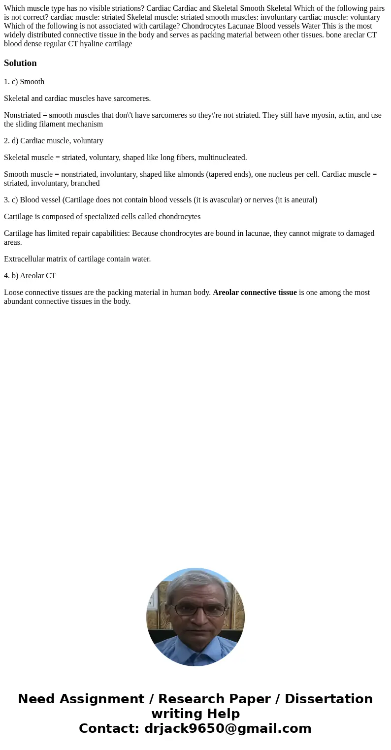  Which muscle type has no visible striations? Cardiac Cardiac and Skeletal Smooth Skeletal Which of the following pairs is not correct? cardiac muscle: striated