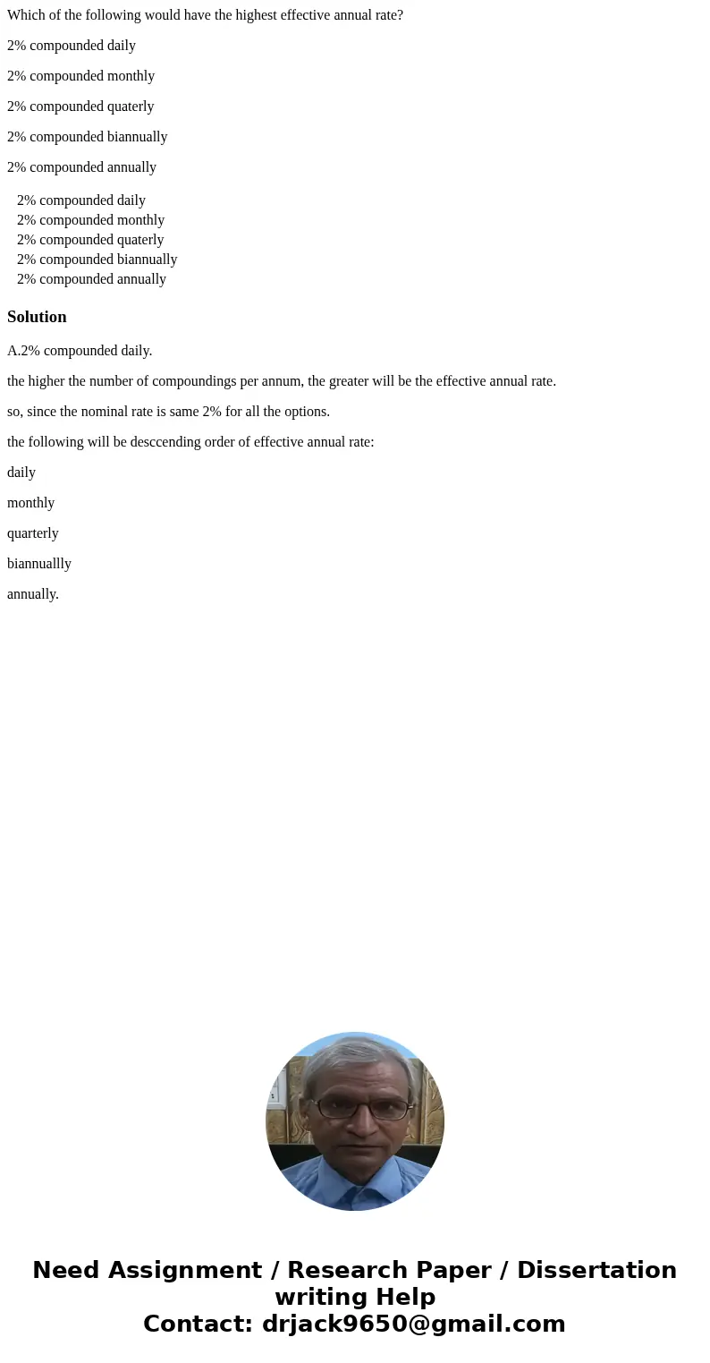 Which of the following would have the highest effective annual rate? 2% compounded daily 2% compounded monthly 2% compounded quaterly 2% compounded biannually 2