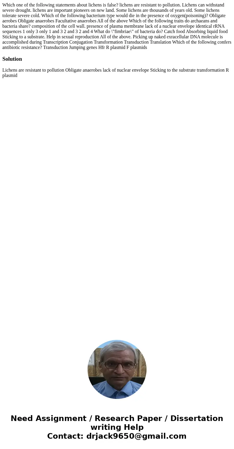  Which one of the following statements about lichens is false? lichens are resistant to pollution. Lichens can withstand severe drought. lichens are important p