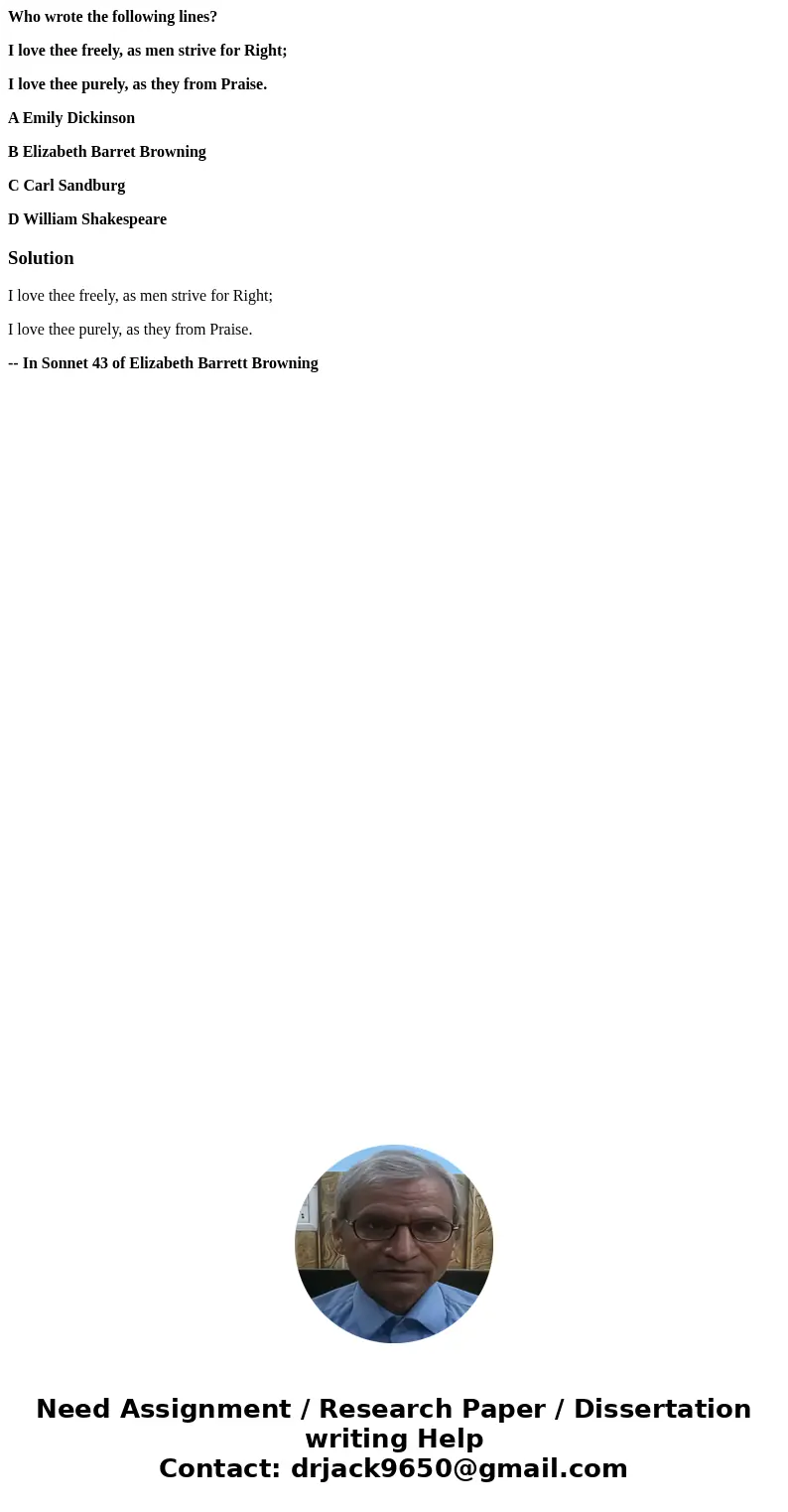 Who wrote the following lines? I love thee freely, as men strive for Right; I love thee purely, as they from Praise. A Emily Dickinson B Elizabeth Barret Browni