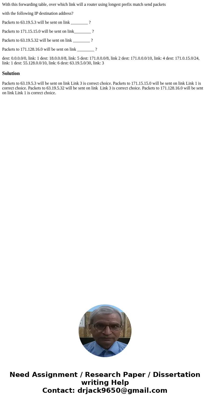 With this forwarding table, over which link will a router using longest prefix match send packets with the following IP destination address? Packets to 63.19.5. With this forwarding table, over which link will a router using longest prefix match send packets with the following IP destination address? Packets to 63.19.5.