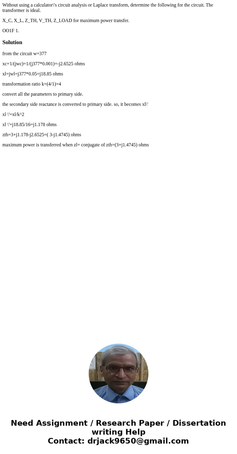 Without using a calculator\'s circuit analysis or Laplace transform, determine the following for the circuit. The transformer is ideal. X_C, X_L, Z_TH, V_TH, Z_ Without using a calculator\'s circuit analysis or Laplace transform, determine the following for the circuit. The transformer is ideal. X_C, X_L, Z_TH, V_TH, Z_