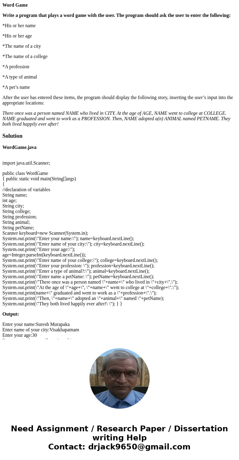 Word Game Write a program that plays a word game with the user. The program should ask the user to enter the following: *His or her name *His or her age *The na Word Game Write a program that plays a word game with the user. The program should ask the user to enter the following: *His or her name *His or her age *The na