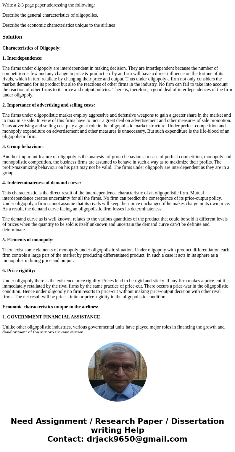 Write a 2-3 page paper addressing the following: Describe the general characteristics of oligopolies. Describe the economic characteristics unique to the airlin Write a 2-3 page paper addressing the following: Describe the general characteristics of oligopolies. Describe the economic characteristics unique to the airlin