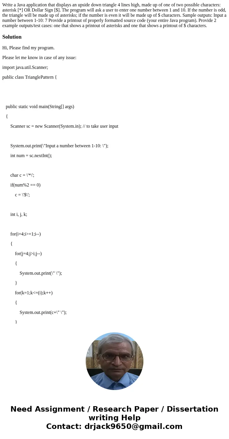  Write a Java application that displays an upside down triangle 4 lines high, made up of one of two possible characters: asterisk [*] OR Dollar Sign [$]. The pr