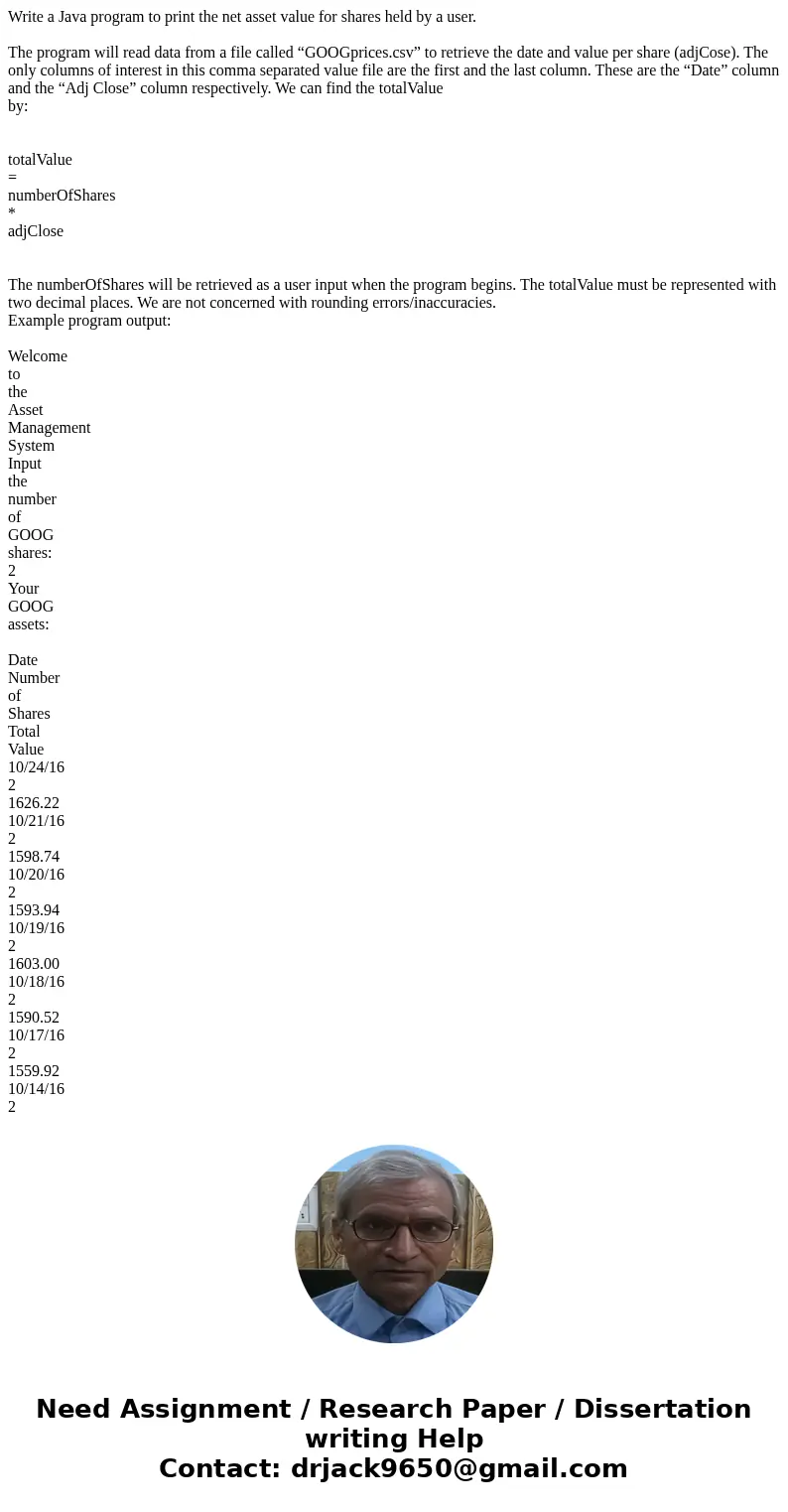 Write a Java program to print the net asset value for shares held by a user. The program will read data from a file called “GOOGprices.csv” to retrieve the date Write a Java program to print the net asset value for shares held by a user. The program will read data from a file called “GOOGprices.csv” to retrieve the date