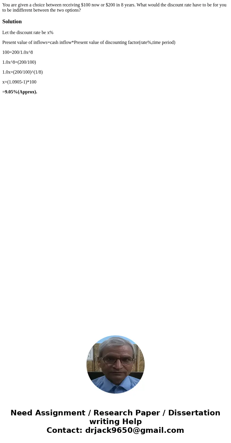 You are given a choice between receiving $100 now or $200 in 8 years. What would the discount rate have to be for you to be indifferent between the two options?