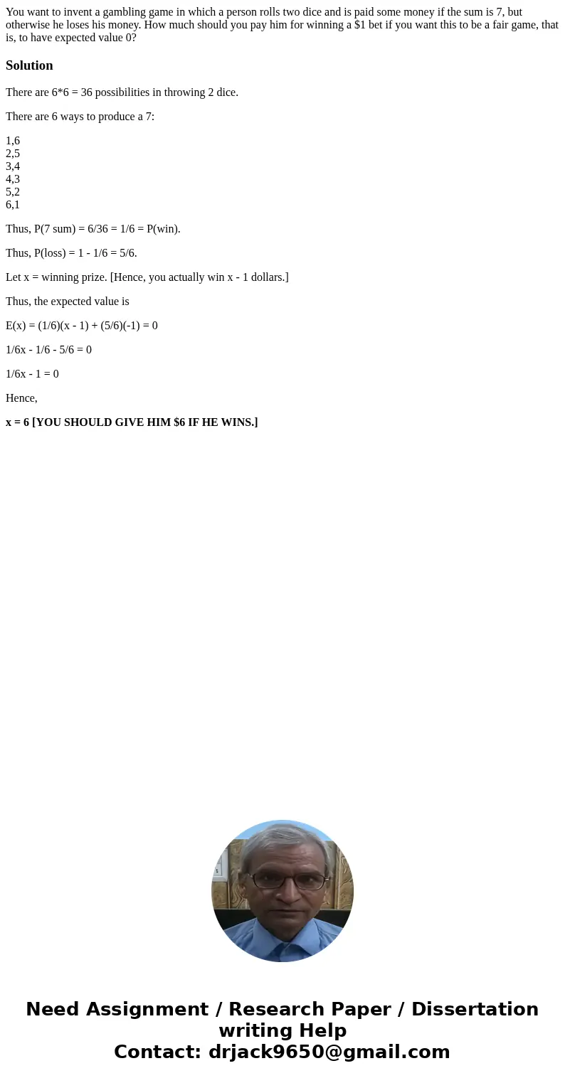 You want to invent a gambling game in which a person rolls two dice and is paid some money if the sum is 7, but otherwise he loses his money. How much should yo You want to invent a gambling game in which a person rolls two dice and is paid some money if the sum is 7, but otherwise he loses his money. How much should yo