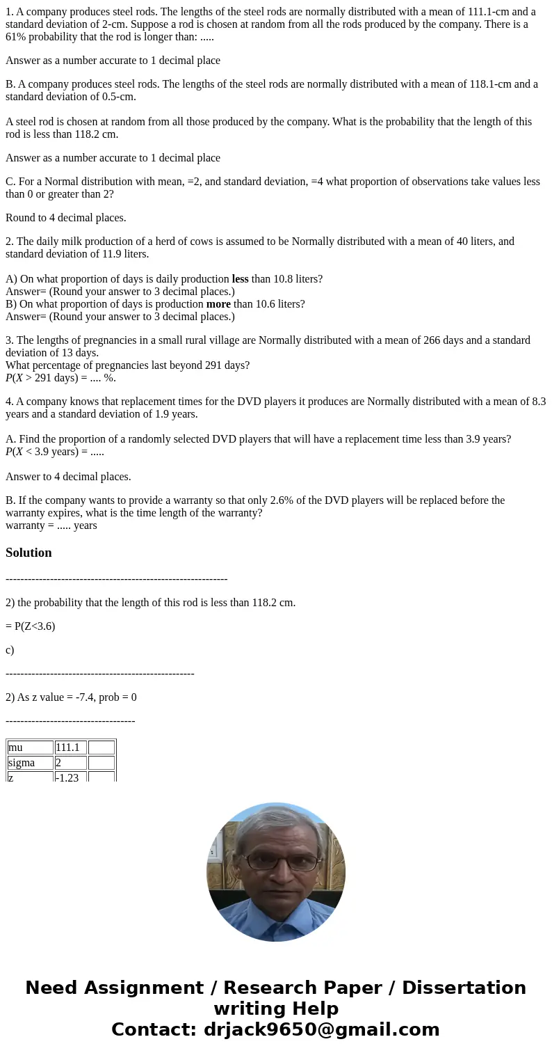 1. A company produces steel rods. The lengths of the steel rods are normally distributed with a mean of 111.1-cm and a standard deviation of 2-cm. Suppose a rod 1. A company produces steel rods. The lengths of the steel rods are normally distributed with a mean of 111.1-cm and a standard deviation of 2-cm. Suppose a rod