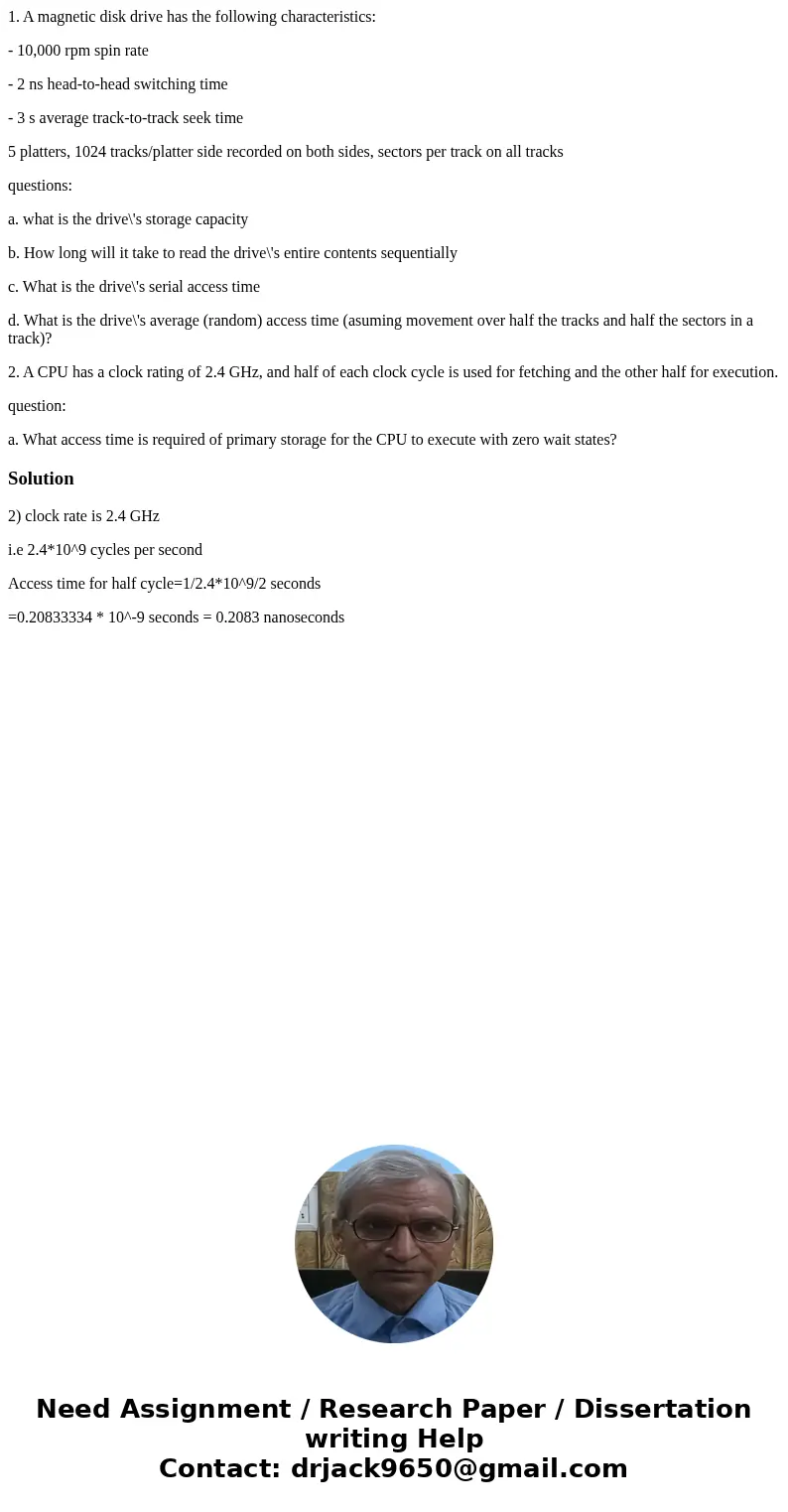 1. A magnetic disk drive has the following characteristics: - 10,000 rpm spin rate - 2 ns head-to-head switching time - 3 s average track-to-track seek time 5 p 1. A magnetic disk drive has the following characteristics: - 10,000 rpm spin rate - 2 ns head-to-head switching time - 3 s average track-to-track seek time 5 p