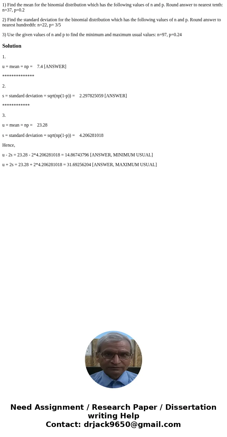 1) Find the mean for the binomial distribution which has the following values of n and p. Round answer to nearest tenth: n=37, p=0.2 2) Find the standard deviat 1) Find the mean for the binomial distribution which has the following values of n and p. Round answer to nearest tenth: n=37, p=0.2 2) Find the standard deviat