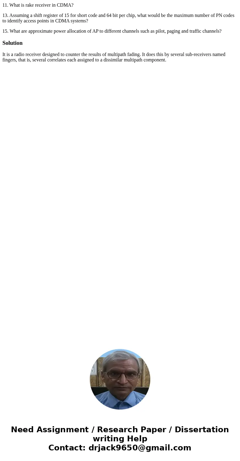 11. What is rake receiver in CDMA? 13. Assuming a shift register of 15 for short code and 64 bit per chip, what would be the maximum number of PN codes to ident