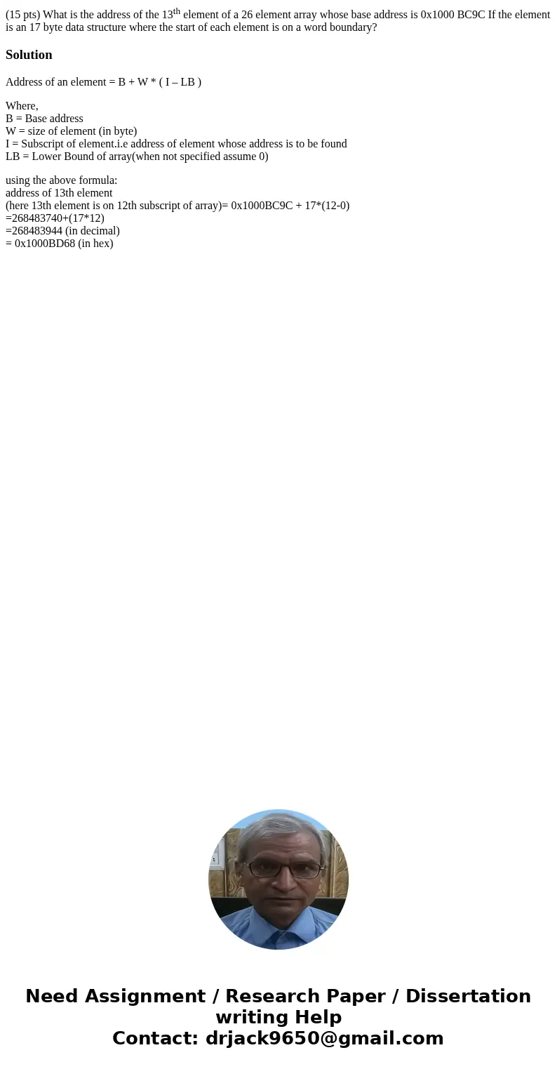 (15 pts) What is the address of the 13th element of a 26 element array whose base address is 0x1000 BC9C If the element is an 17 byte data structure where the s (15 pts) What is the address of the 13th element of a 26 element array whose base address is 0x1000 BC9C If the element is an 17 byte data structure where the s