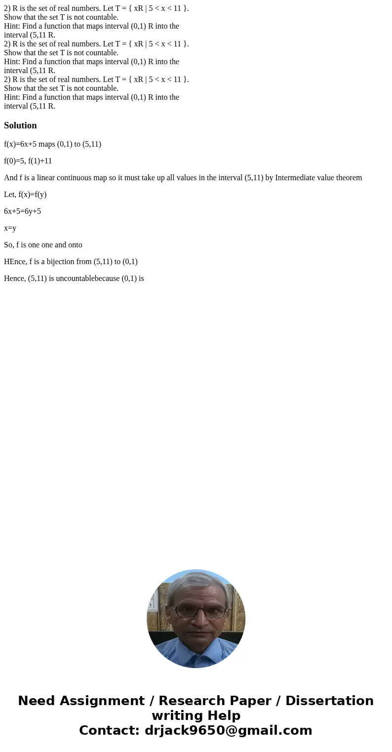 2) R is the set of real numbers. Let T = { xR | 5 < x < 11 }. Show that the set T is not countable. Hint: Find a function that maps interval (0,1) R into  2) R is the set of real numbers. Let T = { xR | 5 < x < 11 }. Show that the set T is not countable. Hint: Find a function that maps interval (0,1) R into