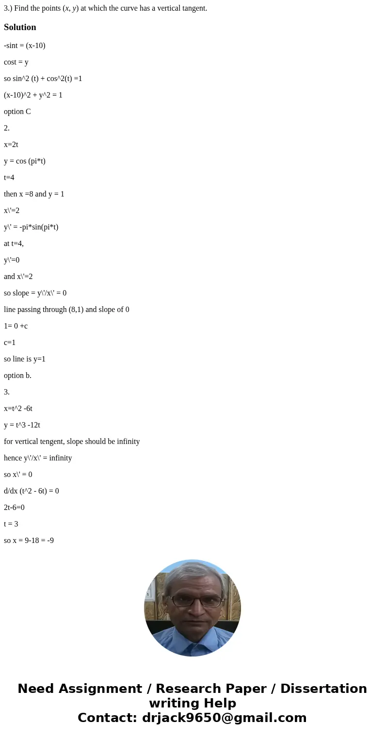 3.) Find the points (x, y) at which the curve has a vertical tangent.Solution-sint = (x-10) cost = y so sin^2 (t) + cos^2(t) =1 (x-10)^2 + y^2 = 1 option C 2. x 3.) Find the points (x, y) at which the curve has a vertical tangent.Solution-sint = (x-10) cost = y so sin^2 (t) + cos^2(t) =1 (x-10)^2 + y^2 = 1 option C 2. x