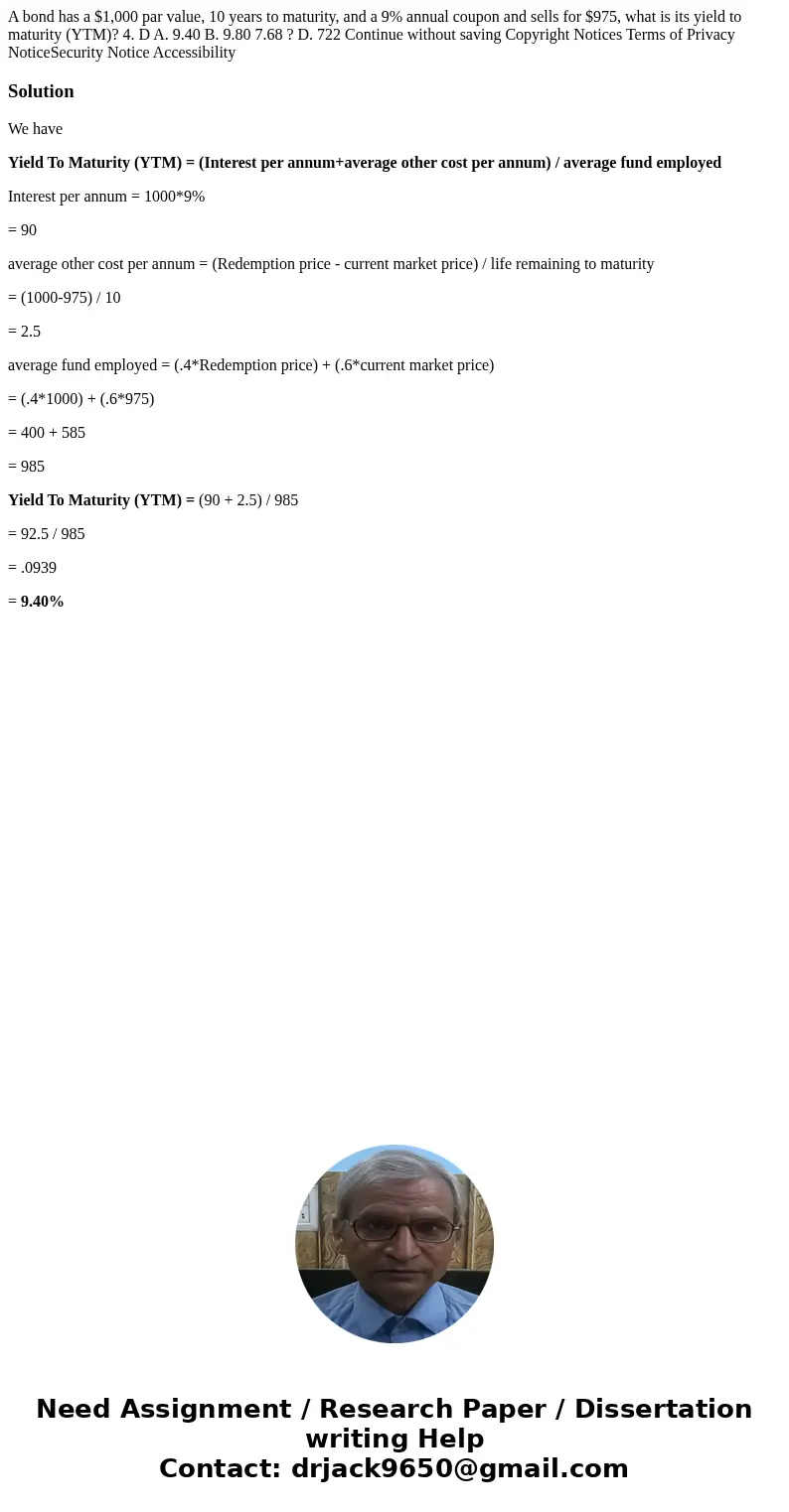 A bond has a $1,000 par value, 10 years to maturity, and a 9% annual coupon and sells for $975, what is its yield to maturity (YTM)? 4. D A. 9.40 B. 9.80 7.68   A bond has a $1,000 par value, 10 years to maturity, and a 9% annual coupon and sells for $975, what is its yield to maturity (YTM)? 4. D A. 9.40 B. 9.80 7.68
